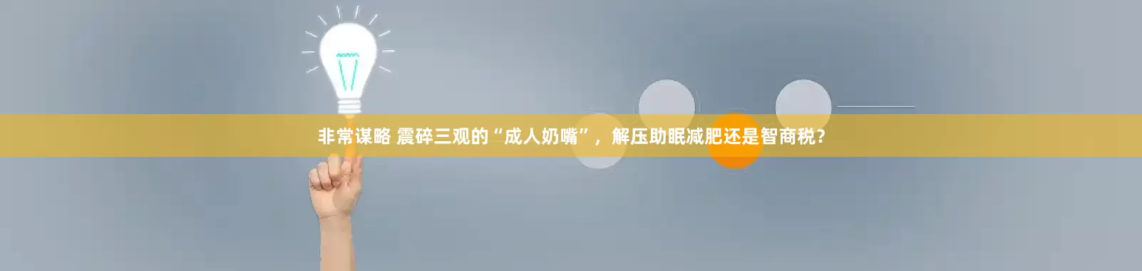 非常谋略 震碎三观的“成人奶嘴”，解压助眠减肥还是智商税？