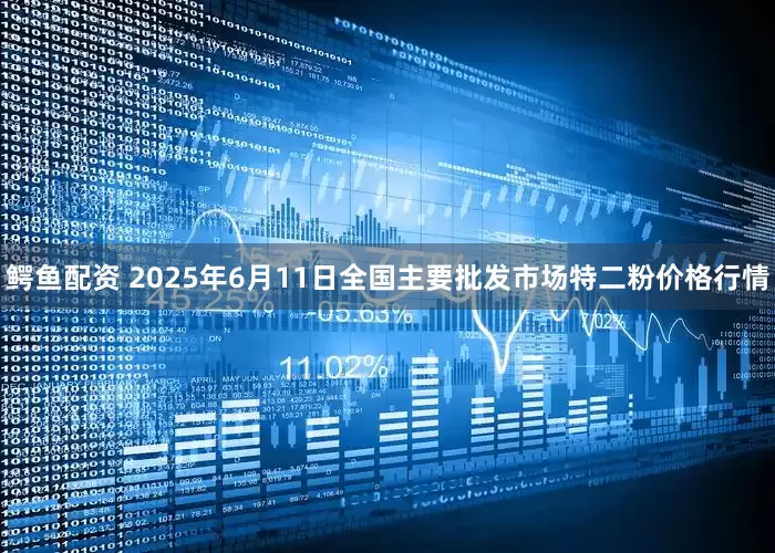 鳄鱼配资 2025年6月11日全国主要批发市场特二粉价格行情