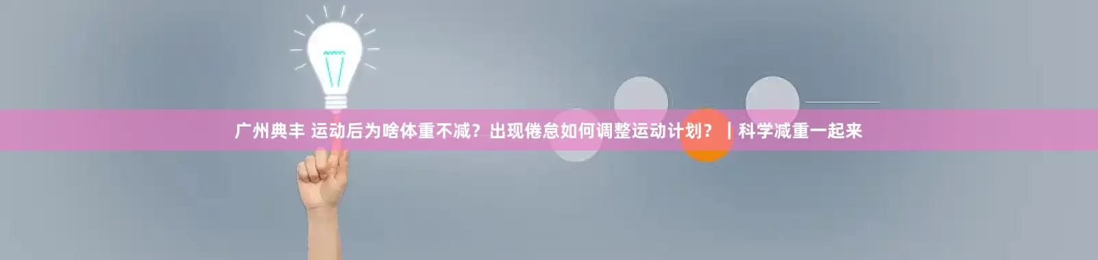 广州典丰 运动后为啥体重不减？出现倦怠如何调整运动计划？｜科学减重一起来