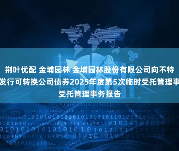 荆叶优配 金埔园林 金埔园林股份有限公司向不特定对象发行可转换公司债券2025年度第5次临时受托管理事务报告